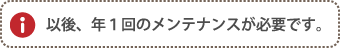 以後、年１回のメンテナンスが必要です。