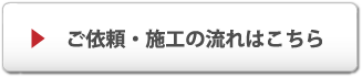 ご依頼・施工の流れはこちら